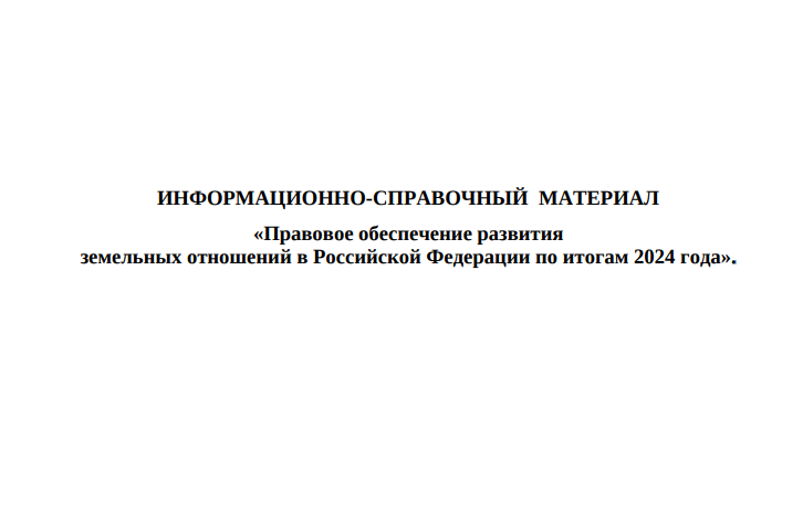 ИНФОРМАЦИОННО-СПРАВОЧНЫЙ МАТЕРИАЛ «Правовое обеспечение развития земельных отношений в Российской Федерации по итогам 2024 года».